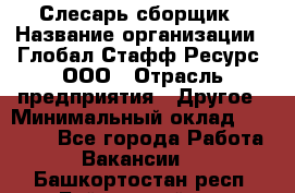 Слесарь-сборщик › Название организации ­ Глобал Стафф Ресурс, ООО › Отрасль предприятия ­ Другое › Минимальный оклад ­ 48 100 - Все города Работа » Вакансии   . Башкортостан респ.,Баймакский р-н